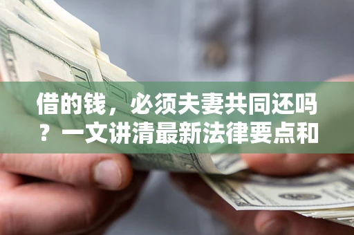 济南借的钱，必须夫妻共同还吗？一文讲清最新法律要点和避坑指南