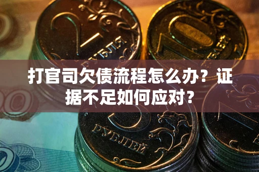 济南打官司欠债流程怎么办？证据不足如何应对？