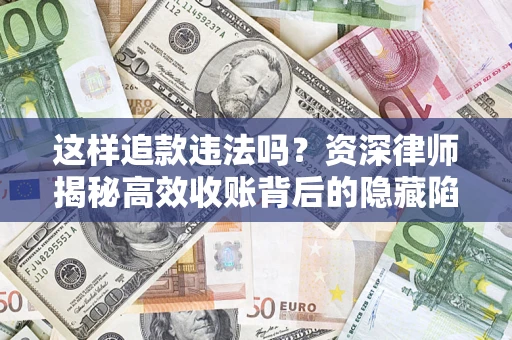 济南这样追款违法吗？资深律师揭秘高效收账背后的隐藏陷阱