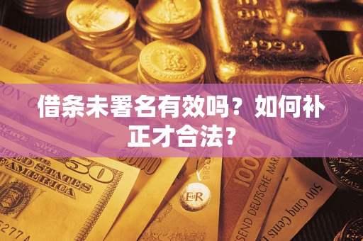济南借条未署名有效吗？如何补正才合法？