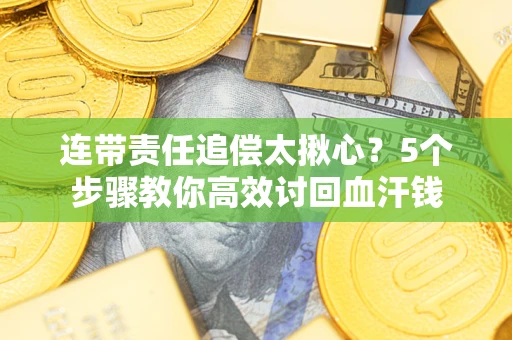 济南连带责任追偿太揪心？5个步骤教你高效讨回血汗钱