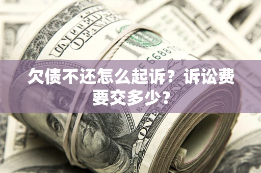 济南欠债不还怎么起诉？诉讼费要交多少？