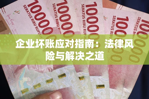 济南企业坏账应对指南：法律风险与解决之道