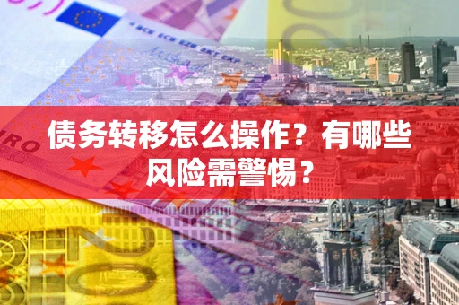 济南债务转移怎么操作？有哪些风险需警惕？