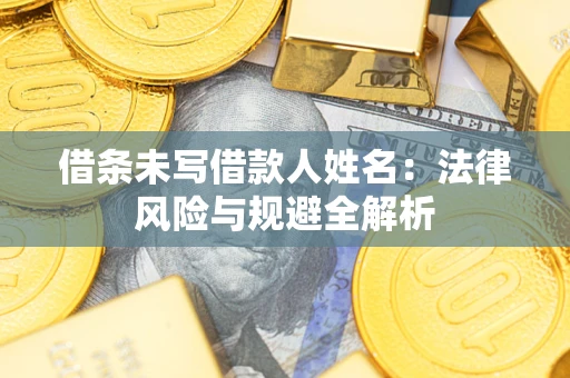 济南借条未写借款人姓名：法律风险与规避全解析