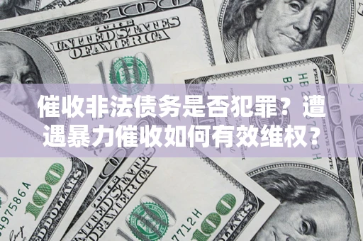 济南催收非法债务是否犯罪?遭遇暴力催收如何有效维权? 济南催收非法债务是否犯罪?遭遇暴力催收如何有效维权?