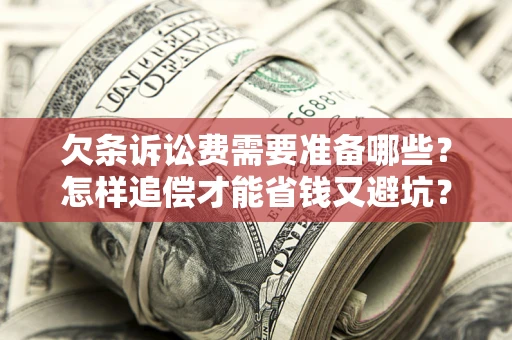 济南欠条诉讼费需要准备哪些？怎样追偿才能省钱又避坑？