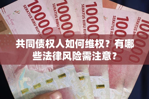 济南共同债权人如何维权？有哪些法律风险需注意？