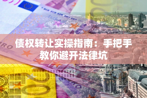 济南债权转让实操指南：手把手教你避开法律坑
