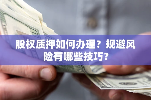 济南股权质押如何办理？规避风险有哪些技巧？