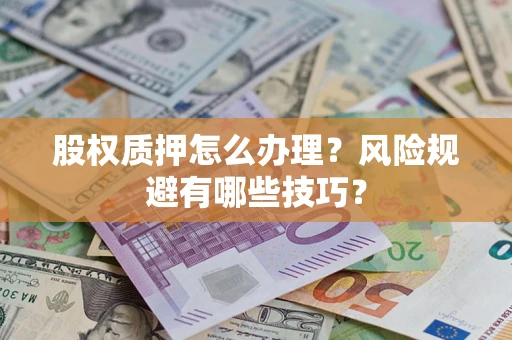 济南股权质押怎么办理？风险规避有哪些技巧？