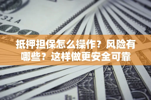 济南抵押担保怎么操作？风险有哪些？这样做更安全可靠
