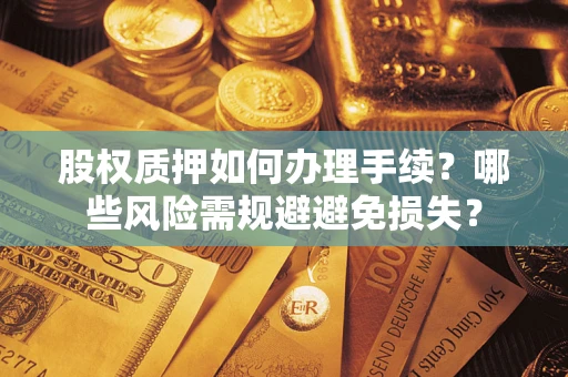济南股权质押如何办理手续？哪些风险需规避避免损失？