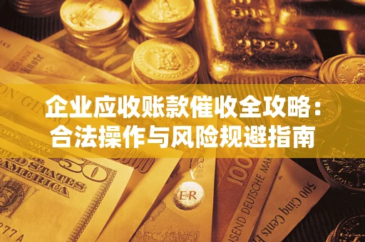 济南企业应收账款催收全攻略：合法操作与风险规避指南