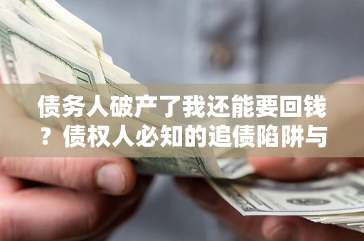 济南债务人破产了我还能要回钱？债权人必知的追债陷阱与破局之道