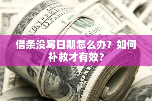 济南借条没写日期怎么办？如何补救才有效？