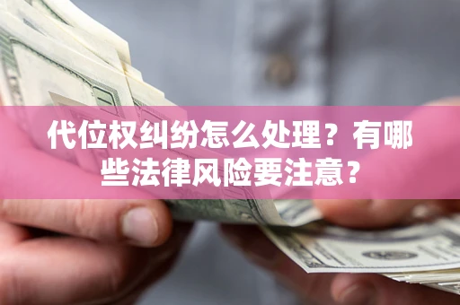 济南代位权纠纷怎么处理？有哪些法律风险要注意？