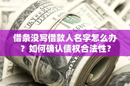 济南借条没写借款人名字怎么办？如何确认债权合法性？