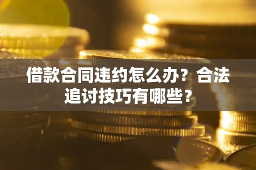 济南借款合同违约怎么办？合法追讨技巧有哪些？