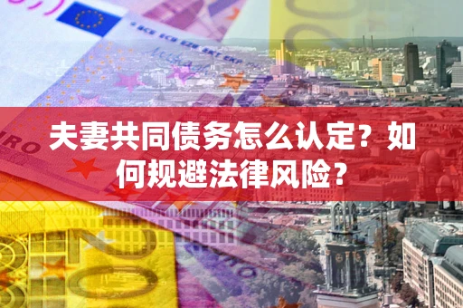 济南夫妻共同债务怎么认定？如何规避法律风险？