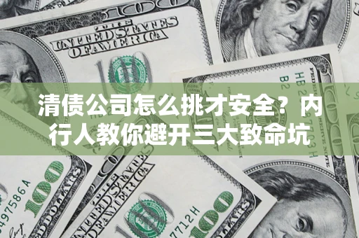 济南清债公司怎么挑才安全?内行人教你避开三大致命坑 济南清债公司怎么挑才安全?内行人教你避开三大致命坑