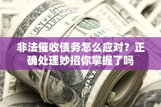 济南非法催收债务怎么应对？正确处理妙招你掌握了吗