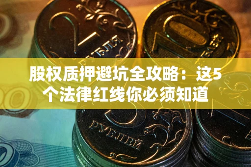 济南股权质押避坑全攻略：这5个法律红线你必须知道