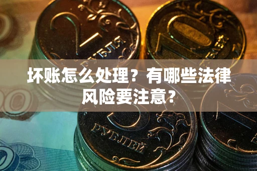 济南坏账怎么处理？有哪些法律风险要注意？