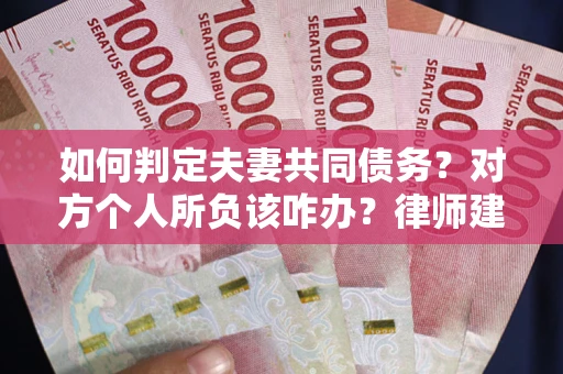 济南如何判定夫妻共同债务？对方个人所负该咋办？律师建议