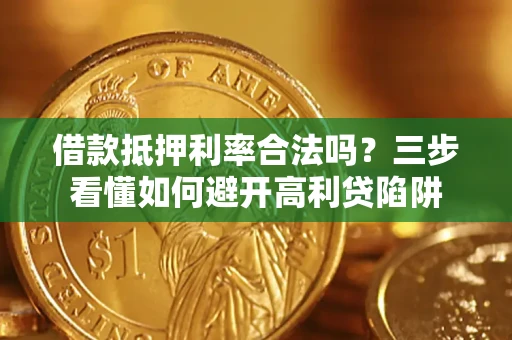 济南借款抵押利率合法吗？三步看懂如何避开高利贷陷阱