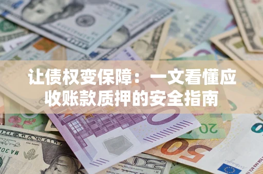 济南让债权变保障：一文看懂应收账款质押的安全指南