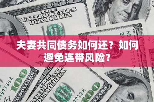 济南夫妻共同债务如何还？如何避免连带风险？