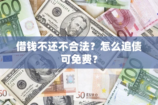 济南借钱不还不合法？怎么追债可免费？