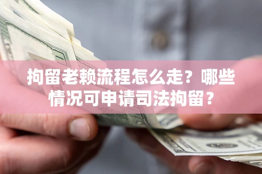 济南拘留老赖流程怎么走?哪些情况可申请司法拘留? 济南拘留老赖流程怎么走?哪些情况可申请司法拘留?