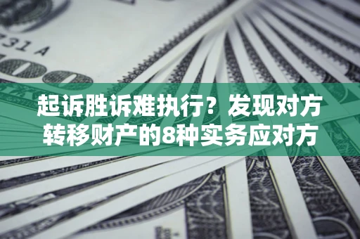 济南起诉胜诉难执行？发现对方转移财产的8种实务应对方案
