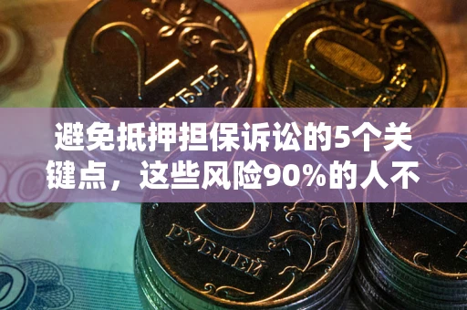 济南避免抵押担保诉讼的5个关键点，这些风险90%的人不知道！
