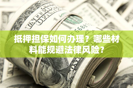 济南抵押担保如何办理？哪些材料能规避法律风险？
