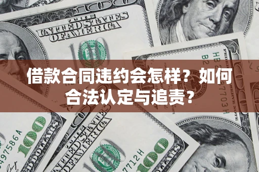 济南借款合同违约会怎样？如何合法认定与追责？