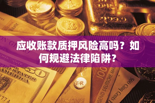 济南应收账款质押风险高吗？如何规避法律陷阱？