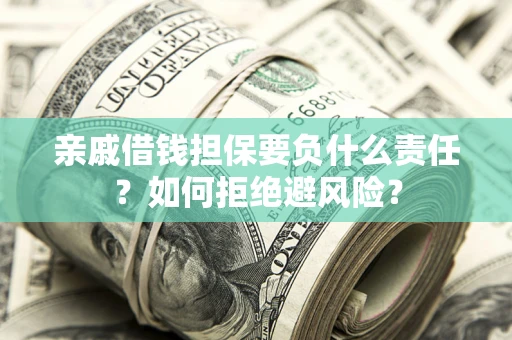 济南亲戚借钱担保要负什么责任？如何拒绝避风险？