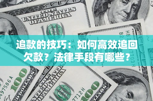 济南追款的技巧：如何高效追回欠款？法律手段有哪些？
