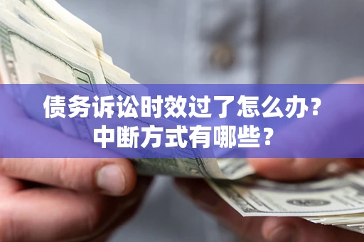 济南债务诉讼时效过了怎么办？中断方式有哪些？