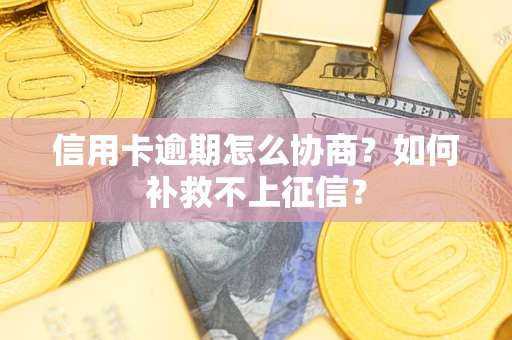济南信用卡逾期怎么协商？如何补救不上征信？
