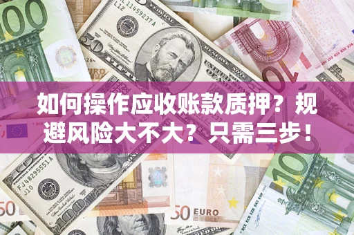 济南如何操作应收账款质押？规避风险大不大？只需三步！