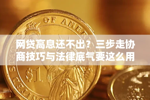 济南网贷高息还不出？三步走协商技巧与法律底气要这么用