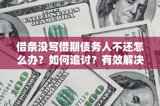 济南借条没写借期债务人不还怎么办？如何追讨？有效解决方案！