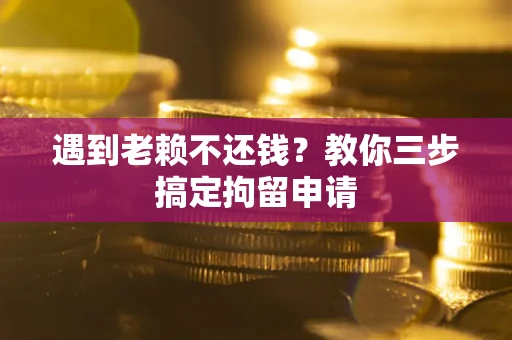 济南遇到老赖不还钱？教你三步搞定拘留申请