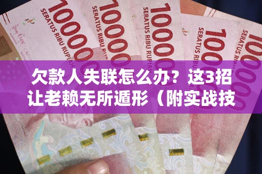 济南欠款人失联怎么办？这3招让老赖无所遁形（附实战技巧）