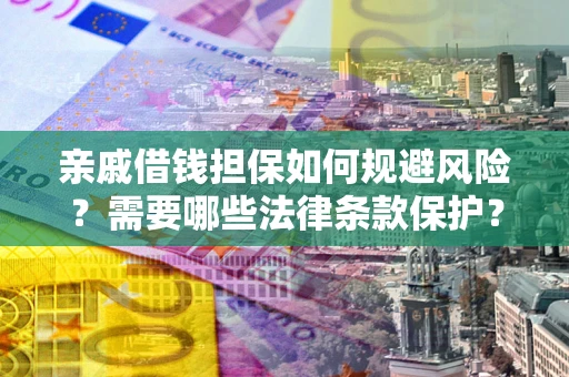 济南亲戚借钱担保如何规避风险？需要哪些法律条款保护？