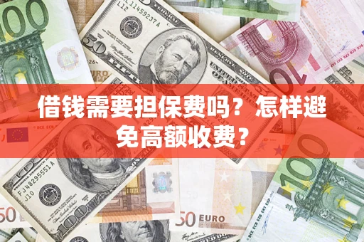 济南借钱需要担保费吗？怎样避免高额收费？